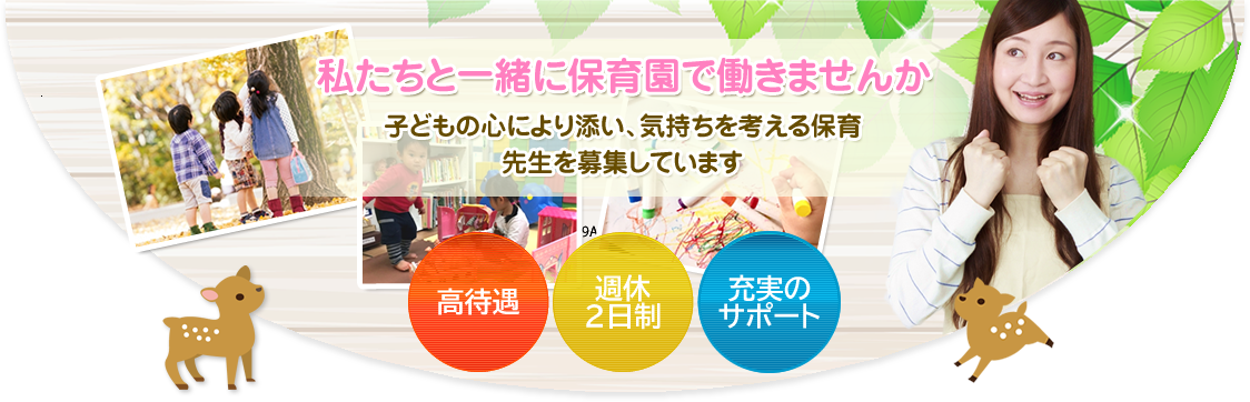 私たちと一緒に保育園で働きませんか 子どもの心により添い、子どもの気持ちを考える保育 先生を募集しています